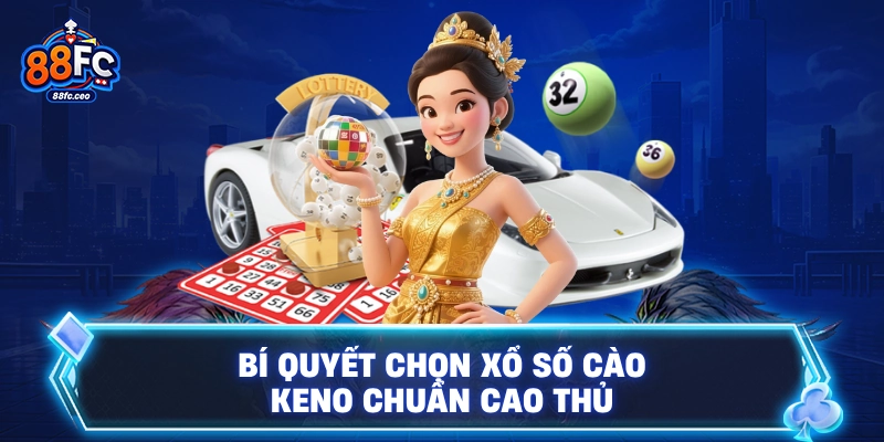 Bí quyết chọn xổ số cào keno chuẩn cao thủ