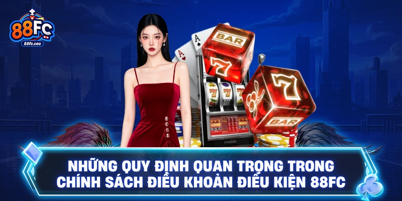 Những quy định quan trọng trong chính sách điều khoản điều kiện 88FC