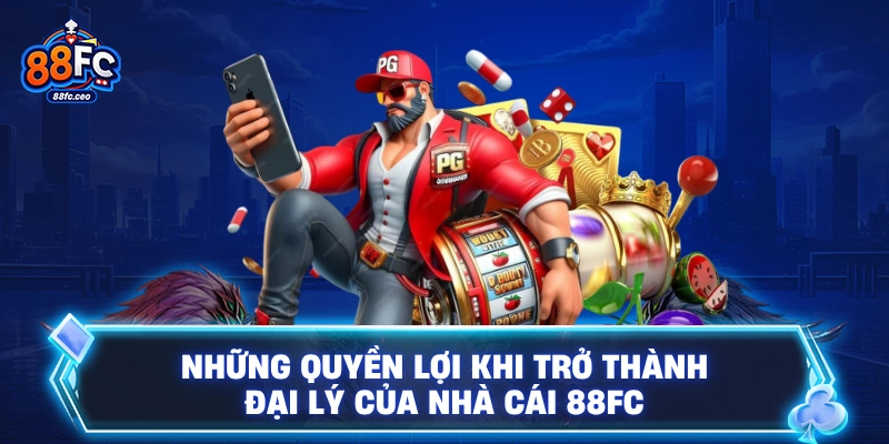 Những quyền lợi khi trở thành đại lý của nhà cái 88FC